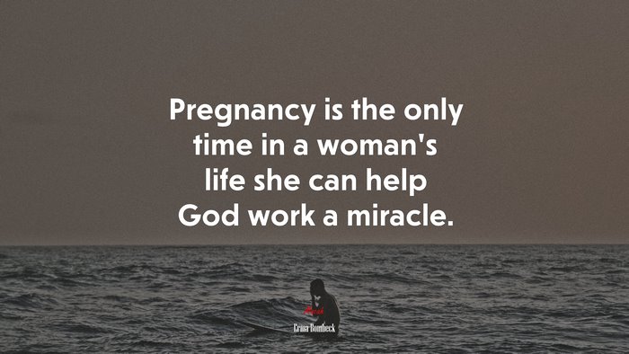 Pregnancy is the only time in a woman’s life she can help God work a miracle. | Erma Bombeck quote