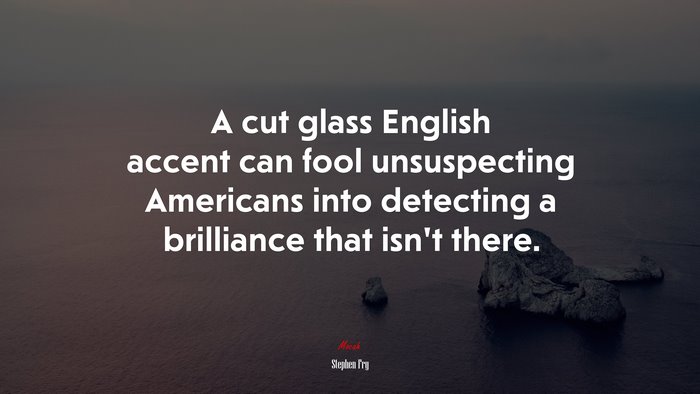 A cut glass English accent can fool unsuspecting Americans into detecting a brilliance that isn’t there. | Stephen Fry quote