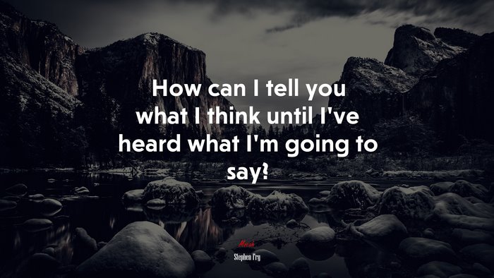 How can I tell you what I think until I’ve heard what I’m going to say? | Stephen Fry quote