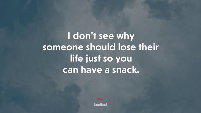I don’t see why someone should lose their life just so you can have a snack. | Russell Brand quote