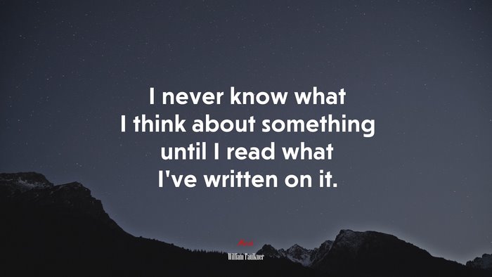 I never know what I think about something until I read what I’ve written on it. | William Faulkner quote