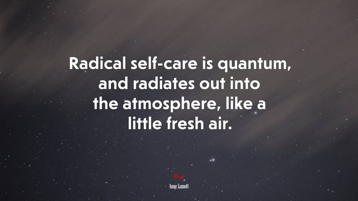 Radical self-care is quantum, and radiates out into the atmosphere, like a little fresh air. | Anne Lamott quote