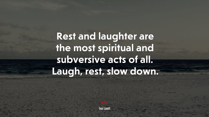 Rest and laughter are the most spiritual and subversive acts of all. Laugh, rest, slow down. | Anne Lamott quote
