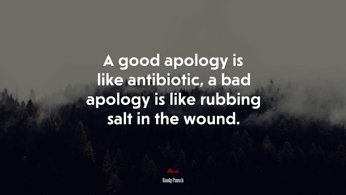 A good apology is like antibiotic, a bad apology is like rubbing salt in the wound. | Randy Pausch quote