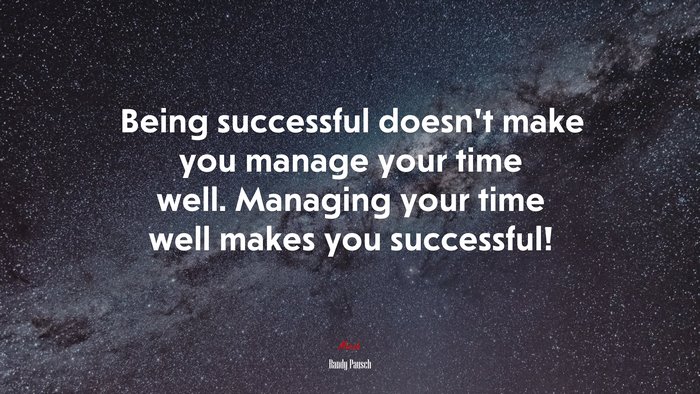 Being successful doesn’t make you manage your time well. Managing your time well makes you successful! | Randy Pausch quote