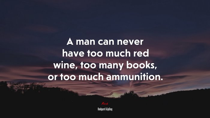 A man can never have too much red wine, too many books, or too much ammunition. | Rudyard Kipling quote