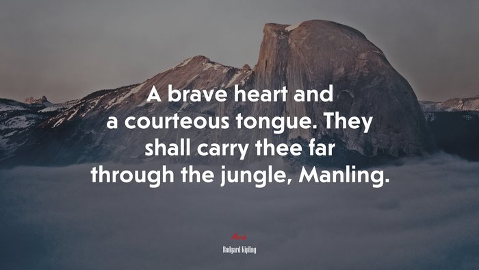 A brave heart and a courteous tongue. They shall carry thee far through the jungle, Manling. | Rudyard Kipling quote