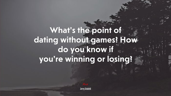 What’s the point of dating without games? How do you know if you’re winning or losing? | Jerry Seinfeld quote