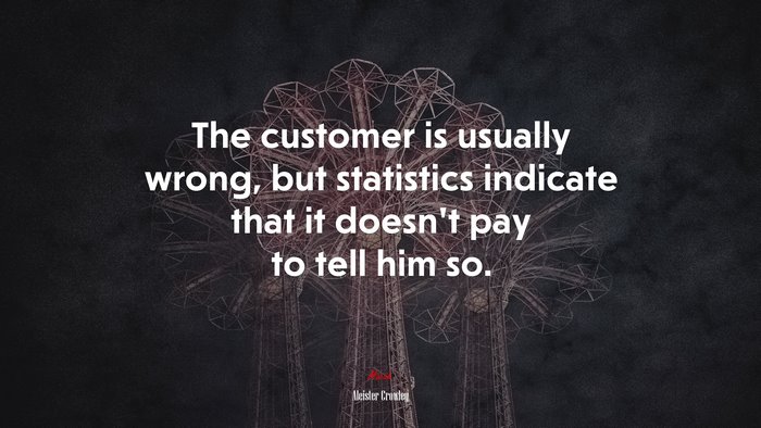 The customer is usually wrong, but statistics indicate that it doesn’t pay to tell him so. | Aleister Crowley quote