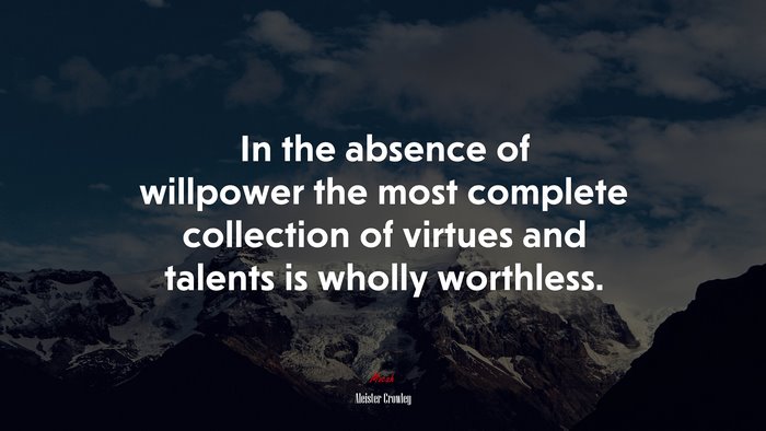 In the absence of willpower the most complete collection of virtues and talents is wholly worthless. | Aleister Crowley quote