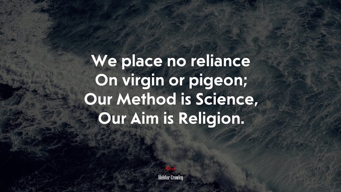 We place no reliance On virgin or pigeon; Our Method is Science, Our Aim is Religion. | Aleister Crowley quote
