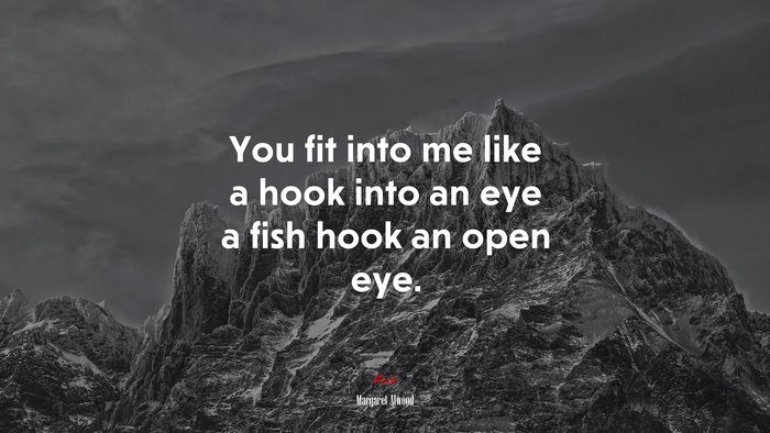 You fit into me like a hook into an eye a fish hook an open eye. | Margaret Atwood quote