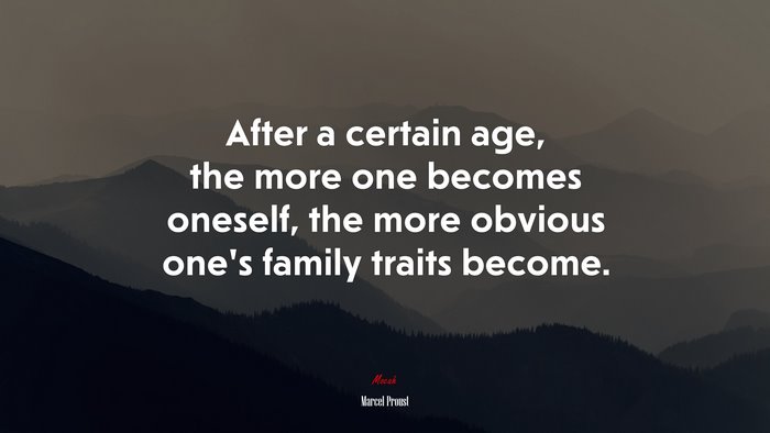 After a certain age, the more one becomes oneself, the more obvious one’s family traits become. | Marcel Proust quote