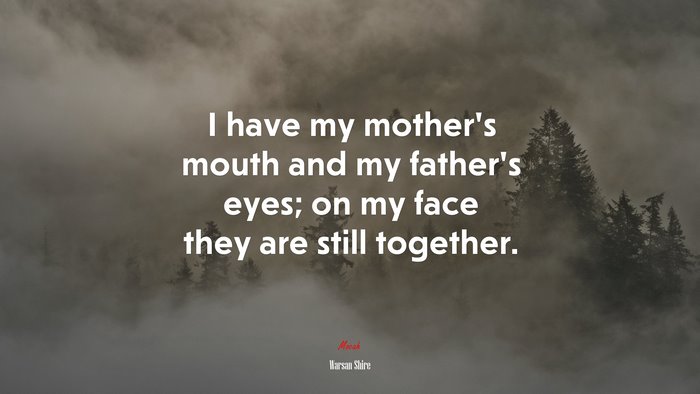 I have my mother’s mouth and my father’s eyes; on my face they are still together. | Warsan Shire quote