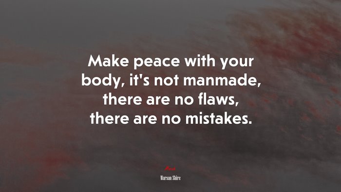 Make peace with your body, it’s not manmade, there are no flaws, there are no mistakes. | Warsan Shire quote