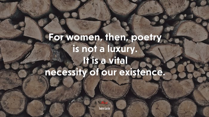For women, then, poetry is not a luxury. It is a vital necessity of our existence. | Audre Lorde quote