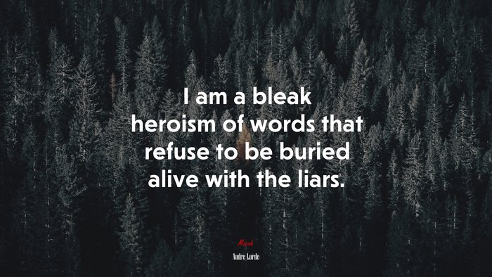 I am a bleak heroism of words that refuse to be buried alive with the liars. | Audre Lorde quote