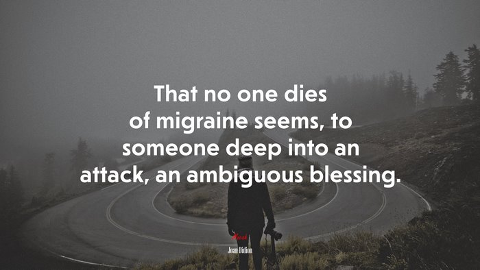 That no one dies of migraine seems, to someone deep into an attack, an ambiguous blessing. | Joan Didion quote