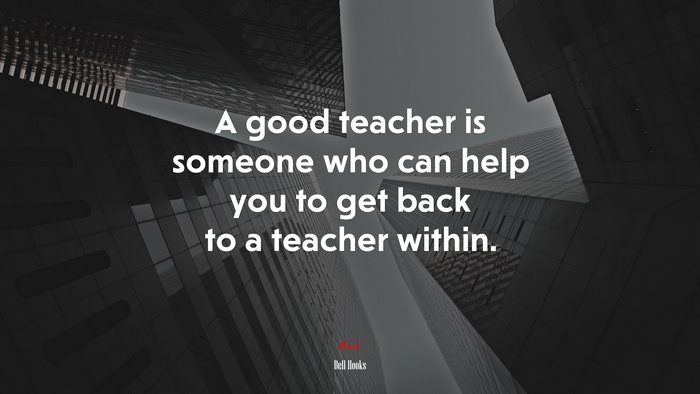 A good teacher is someone who can help you to get back to a teacher within. | Bell Hooks quote