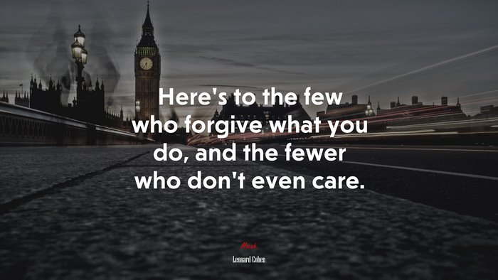 Here’s to the few who forgive what you do, and the fewer who don’t even care. | Leonard Cohen quote