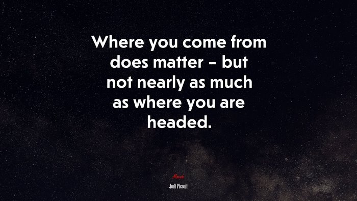 Where you come from does matter – but not nearly as much as where you are headed. | Jodi Picoult quote