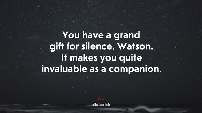 You have a grand gift for silence, Watson. It makes you quite invaluable as a companion. | Arthur Conan Doyle quote