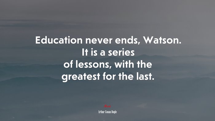 Education never ends, Watson. It is a series of lessons, with the greatest for the last. | Arthur Conan Doyle quote