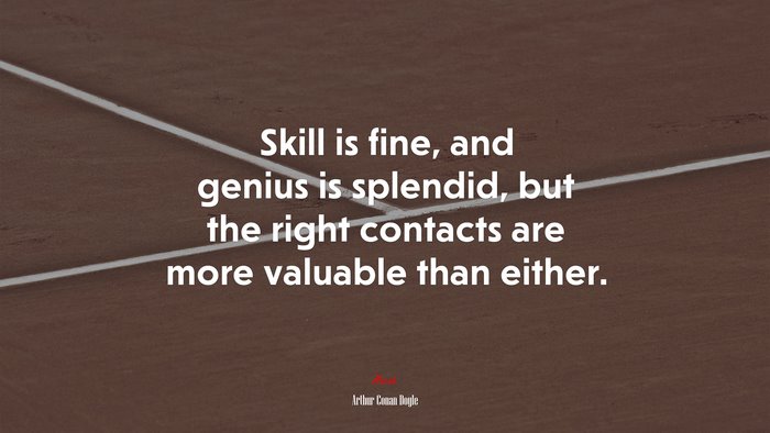 Skill is fine, and genius is splendid, but the right contacts are more valuable than either. | Arthur Conan Doyle quote