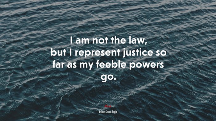 I am not the law, but I represent justice so far as my feeble powers go. | Arthur Conan Doyle quote