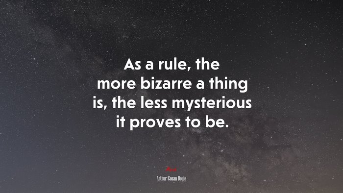 As a rule, the more bizarre a thing is, the less mysterious it proves to be. | Arthur Conan Doyle quote