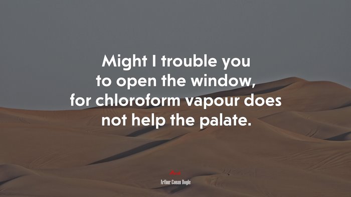 Might I trouble you to open the window, for chloroform vapour does not help the palate. | Arthur Conan Doyle quote