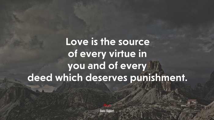Love is the source of every virtue in you and of every deed which deserves punishment. | Dante Alighieri quote
