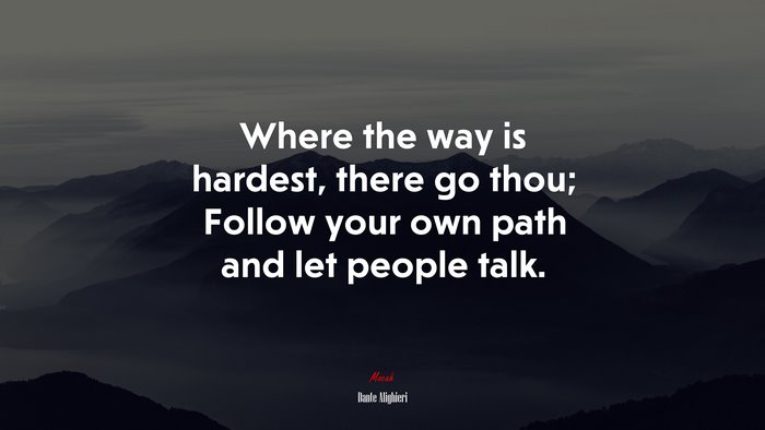 Where the way is hardest, there go thou; Follow your own path and let people talk. | Dante Alighieri quote