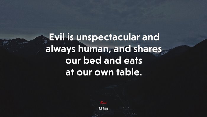Evil is unspectacular and always human, and shares our bed and eats at our own table. | W.H. Auden quote