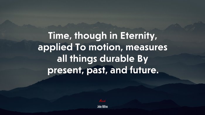 Time, though in Eternity, applied To motion, measures all things durable By present, past, and future. | John Milton quote