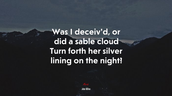 Was I deceiv’d, or did a sable cloud Turn forth her silver lining on the night? | John Milton quote