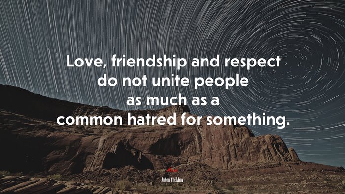 Love, friendship and respect do not unite people as much as a common hatred for something. | Anton Chekhov quote