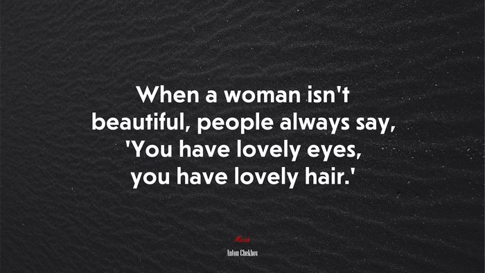 When a woman isn’t beautiful, people always say, ‘You have lovely eyes, you have lovely hair.’ | Anton Chekhov quote