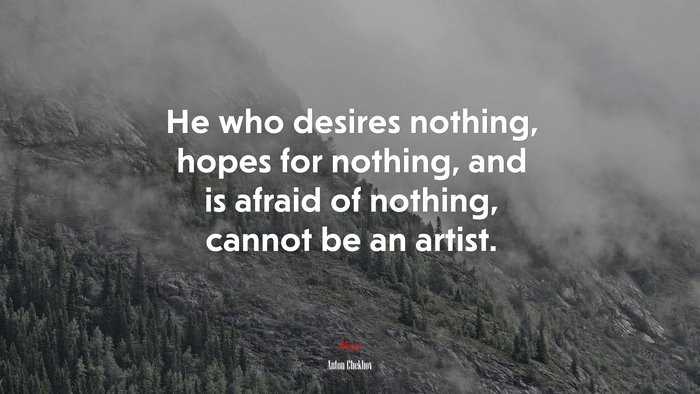 He who desires nothing, hopes for nothing, and is afraid of nothing, cannot be an artist. | Anton Chekhov quote