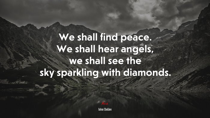 We shall find peace. We shall hear angels, we shall see the sky sparkling with diamonds. | Anton Chekhov quote