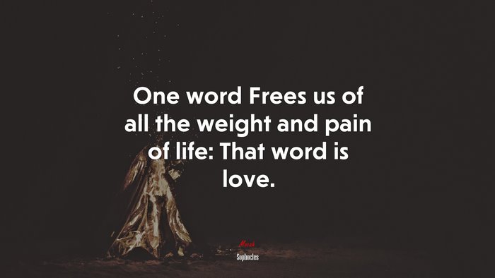 One word Frees us of all the weight and pain of life: That word is love. | Sophocles quote