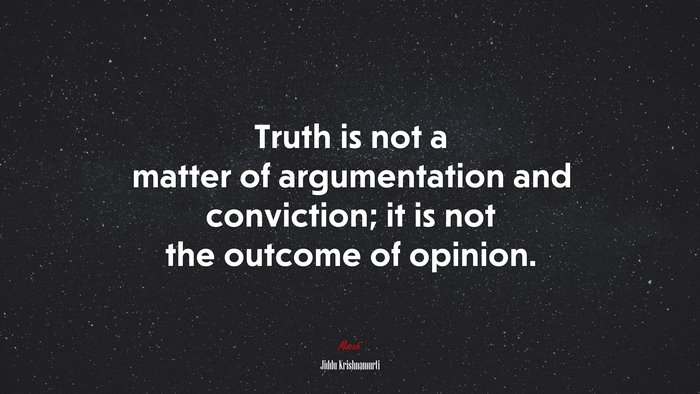 Truth is not a matter of argumentation and conviction; it is not the outcome of opinion. | Jiddu Krishnamurti quote