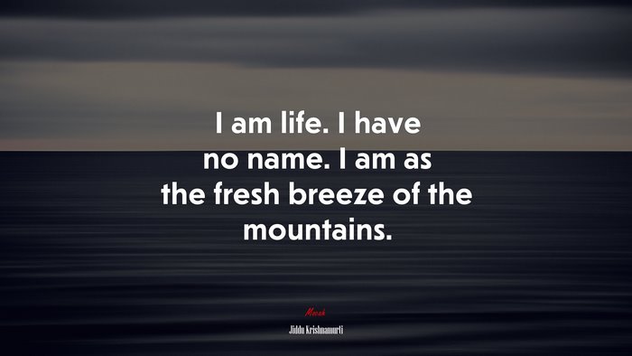I am life. I have no name. I am as the fresh breeze of the mountains. | Jiddu Krishnamurti quote