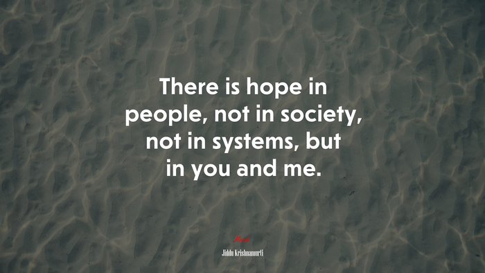 There is hope in people, not in society, not in systems, but in you and me. | Jiddu Krishnamurti quote