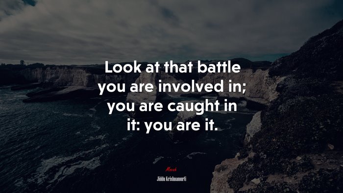 Look at that battle you are involved in; you are caught in it: you are it. | Jiddu Krishnamurti quote