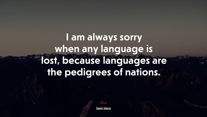 I am always sorry when any language is lost, because languages are the pedigrees of nations. | Samuel Johnson quote