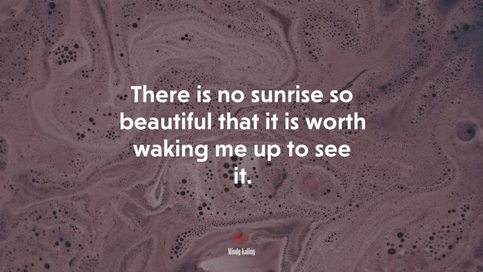There is no sunrise so beautiful that it is worth waking me up to see it. | Mindy Kaling quote