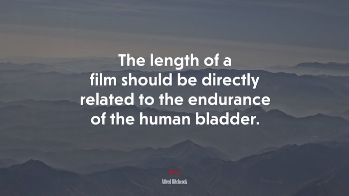 The length of a film should be directly related to the endurance of the human bladder. | Alfred Hitchcock quote