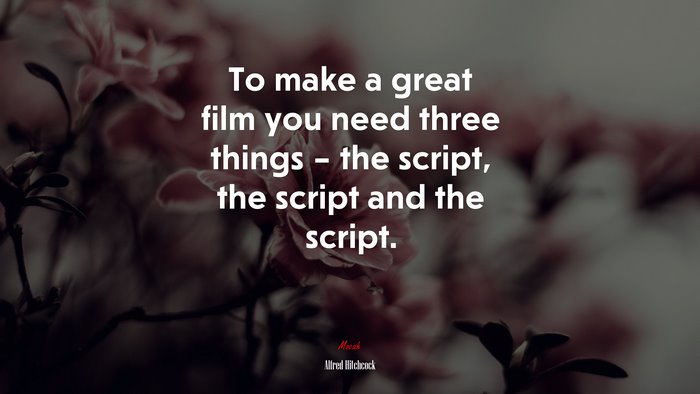 To make a great film you need three things – the script, the script and the script. | Alfred Hitchcock quote