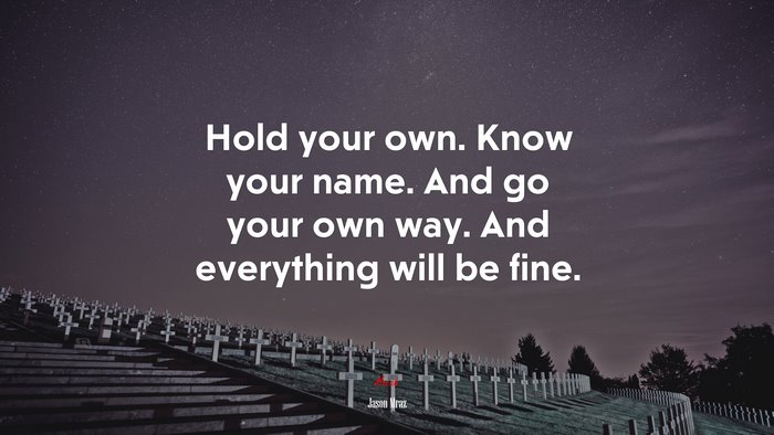 Hold your own. Know your name. And go your own way. And everything will be fine. | Jason Mraz quote